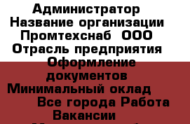 Администратор › Название организации ­ Промтехснаб, ООО › Отрасль предприятия ­ Оформление документов › Минимальный оклад ­ 20 000 - Все города Работа » Вакансии   . Мурманская обл.,Оленегорск г.